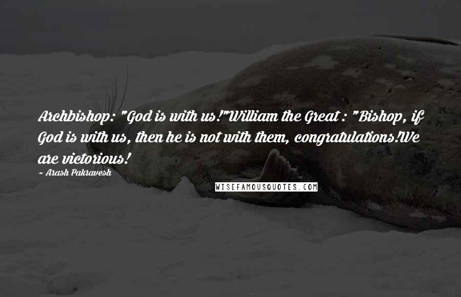 Arash Pakravesh Quotes: Archbishop: "God is with us!"William the Great : "Bishop, if God is with us, then he is not with them, congratulations!We are victorious!