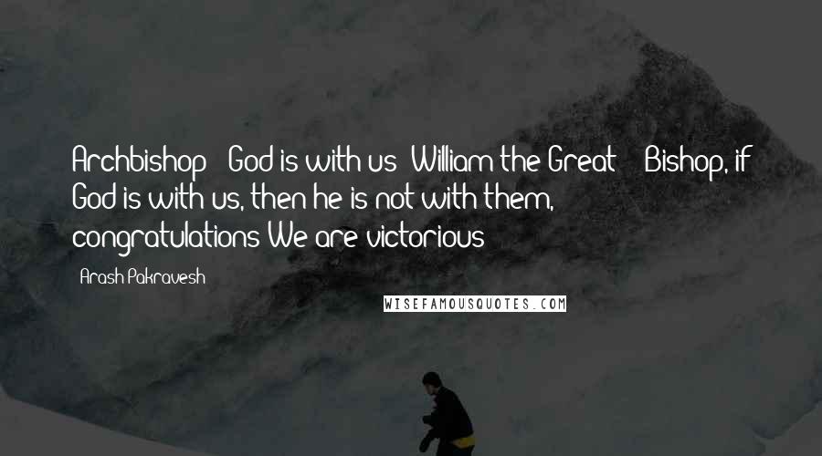 Arash Pakravesh Quotes: Archbishop: "God is with us!"William the Great : "Bishop, if God is with us, then he is not with them, congratulations!We are victorious!