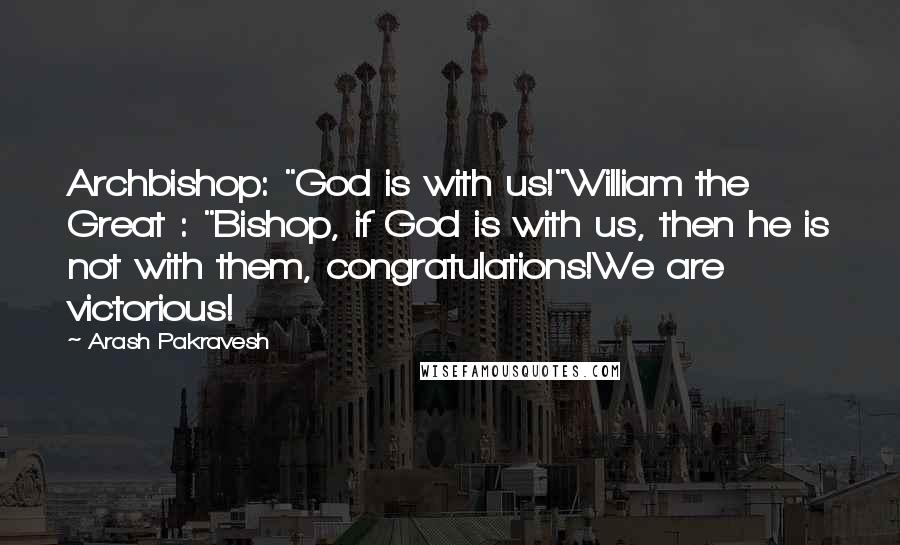 Arash Pakravesh Quotes: Archbishop: "God is with us!"William the Great : "Bishop, if God is with us, then he is not with them, congratulations!We are victorious!