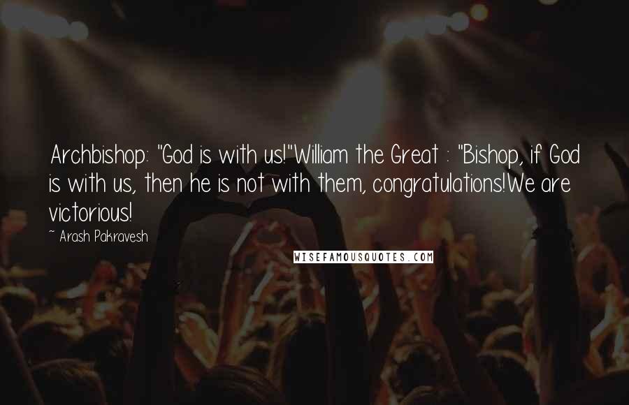 Arash Pakravesh Quotes: Archbishop: "God is with us!"William the Great : "Bishop, if God is with us, then he is not with them, congratulations!We are victorious!