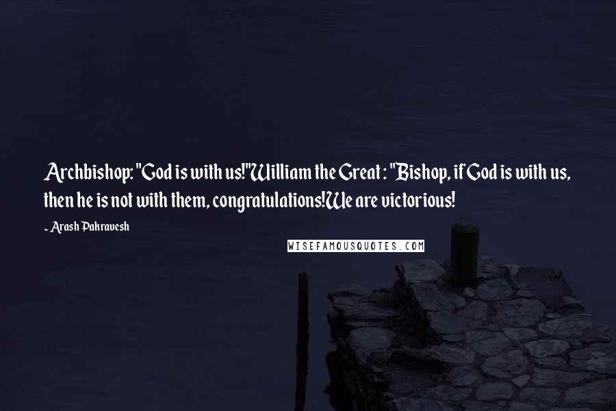 Arash Pakravesh Quotes: Archbishop: "God is with us!"William the Great : "Bishop, if God is with us, then he is not with them, congratulations!We are victorious!