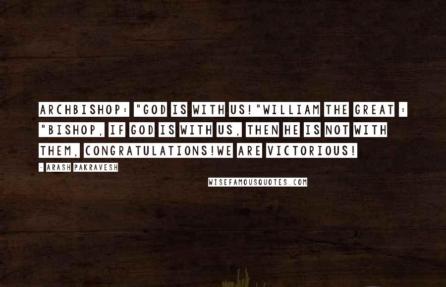 Arash Pakravesh Quotes: Archbishop: "God is with us!"William the Great : "Bishop, if God is with us, then he is not with them, congratulations!We are victorious!