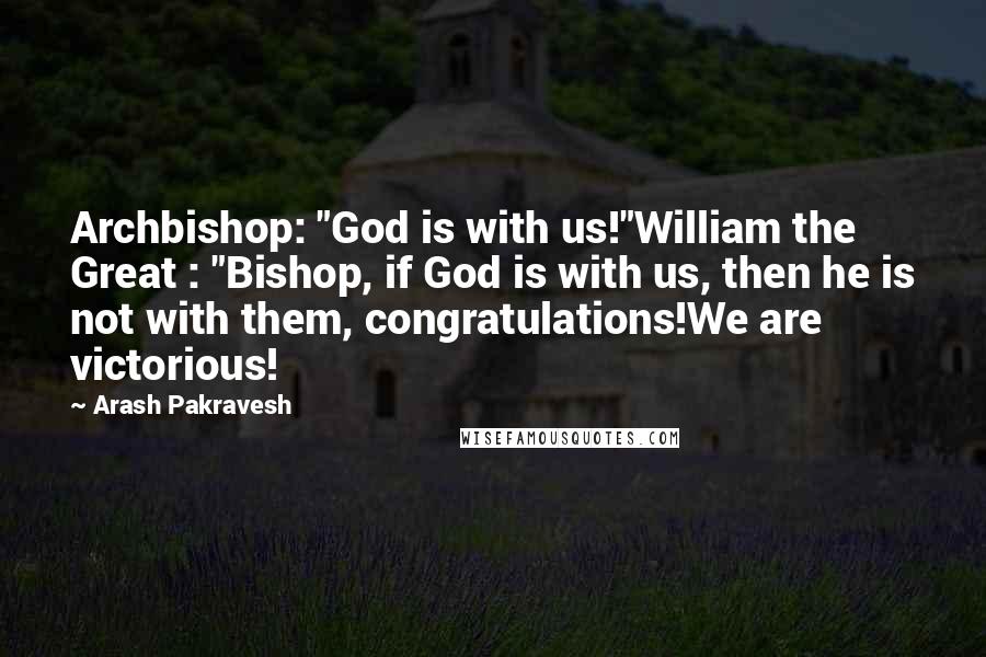 Arash Pakravesh Quotes: Archbishop: "God is with us!"William the Great : "Bishop, if God is with us, then he is not with them, congratulations!We are victorious!