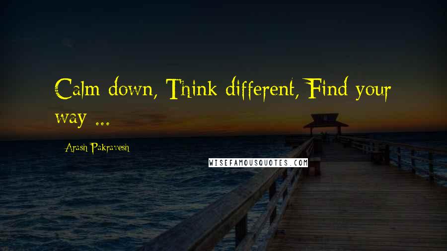 Arash Pakravesh Quotes: Calm down, Think different, Find your way ...