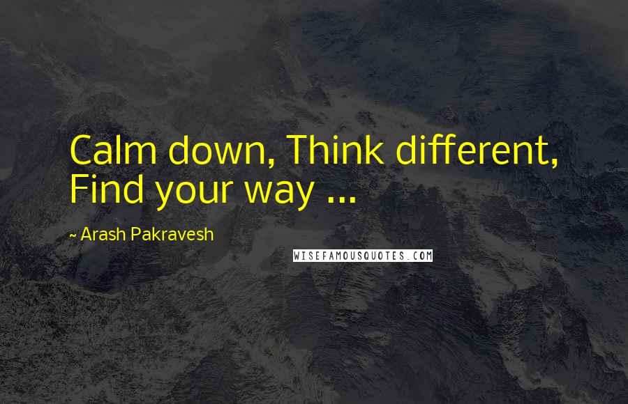 Arash Pakravesh Quotes: Calm down, Think different, Find your way ...