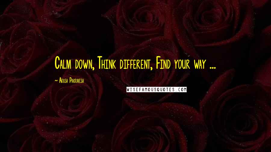 Arash Pakravesh Quotes: Calm down, Think different, Find your way ...