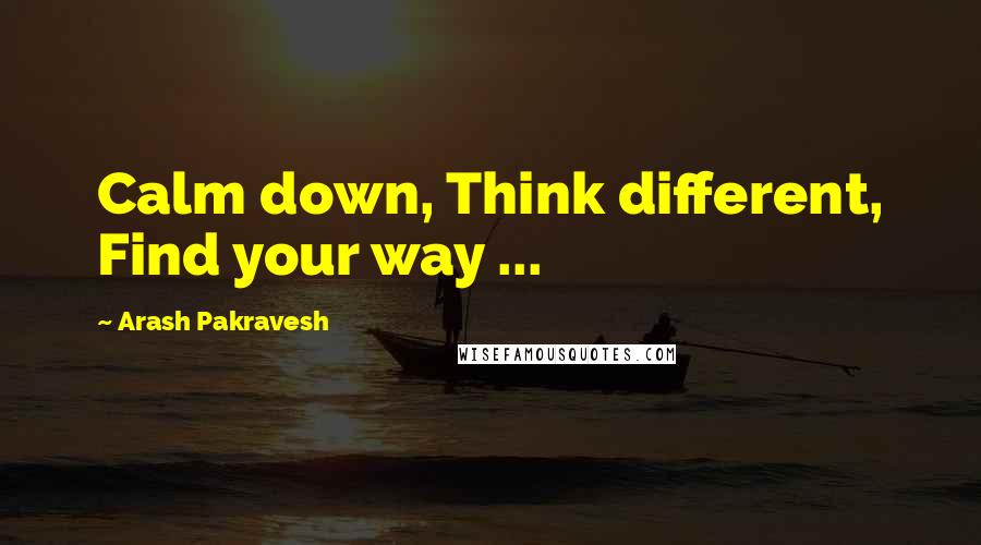 Arash Pakravesh Quotes: Calm down, Think different, Find your way ...