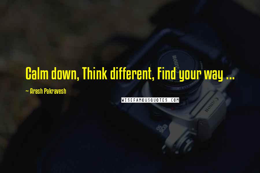 Arash Pakravesh Quotes: Calm down, Think different, Find your way ...