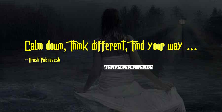 Arash Pakravesh Quotes: Calm down, Think different, Find your way ...