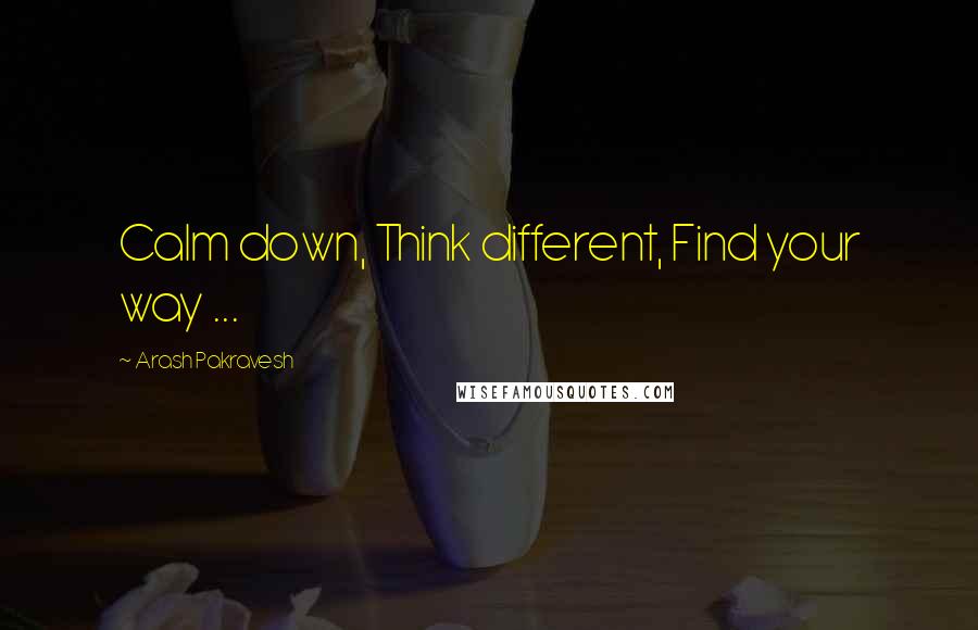 Arash Pakravesh Quotes: Calm down, Think different, Find your way ...