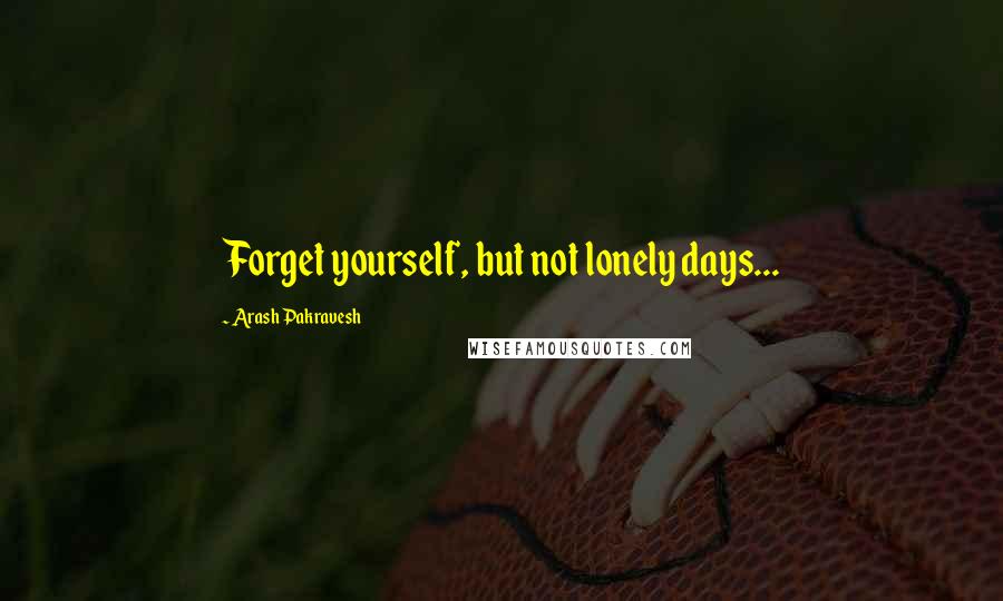 Arash Pakravesh Quotes: Forget yourself, but not lonely days...