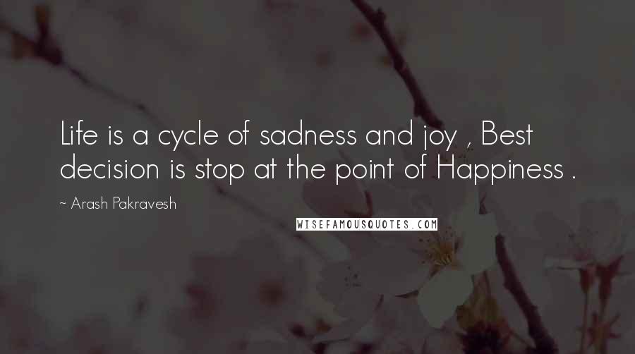 Arash Pakravesh Quotes: Life is a cycle of sadness and joy , Best decision is stop at the point of Happiness .