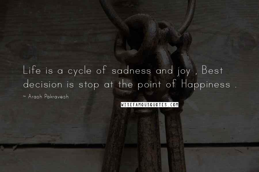 Arash Pakravesh Quotes: Life is a cycle of sadness and joy , Best decision is stop at the point of Happiness .