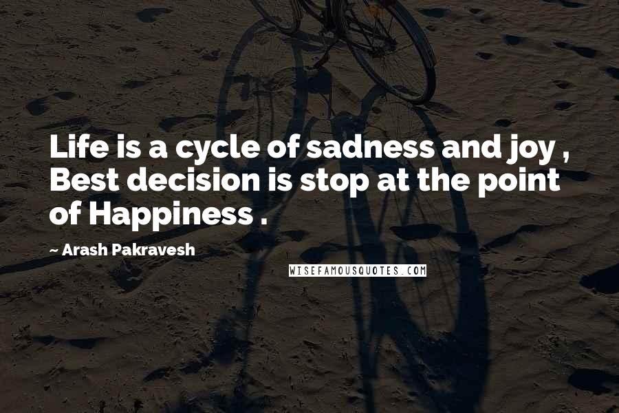 Arash Pakravesh Quotes: Life is a cycle of sadness and joy , Best decision is stop at the point of Happiness .