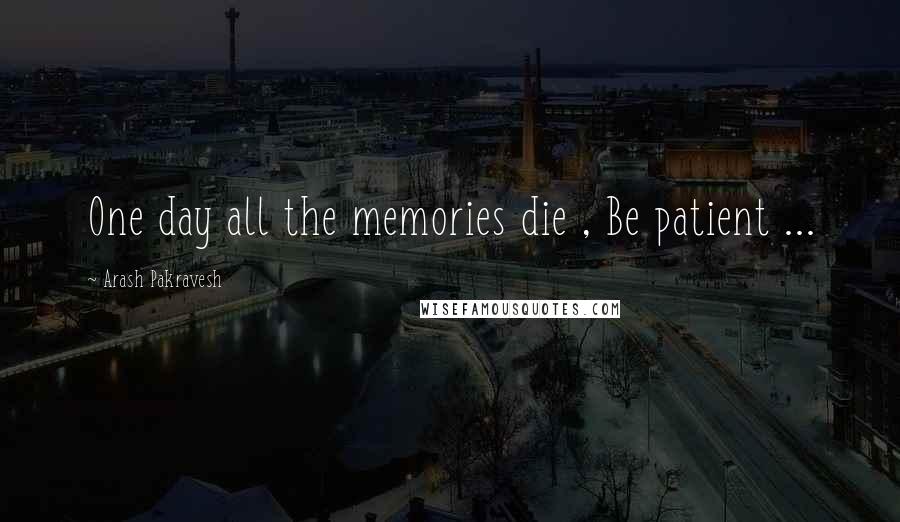 Arash Pakravesh Quotes: One day all the memories die , Be patient ...