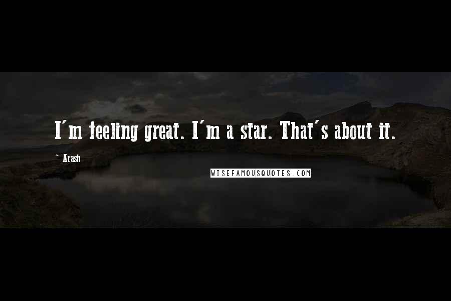 Arash Quotes: I'm feeling great. I'm a star. That's about it.