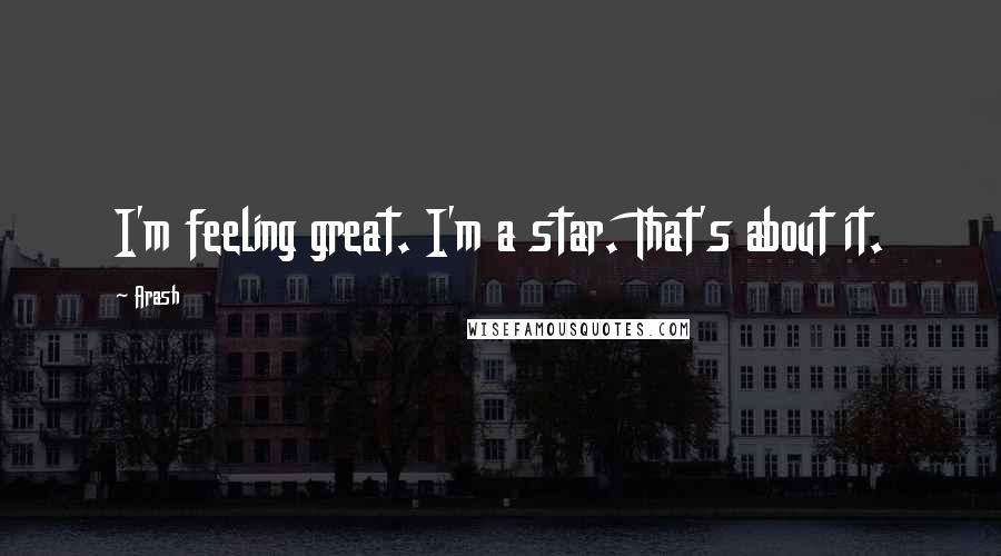 Arash Quotes: I'm feeling great. I'm a star. That's about it.