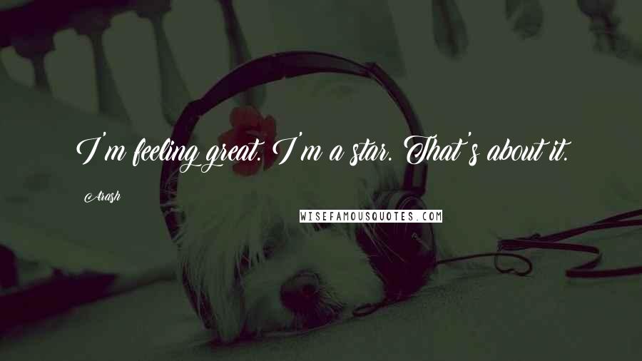 Arash Quotes: I'm feeling great. I'm a star. That's about it.