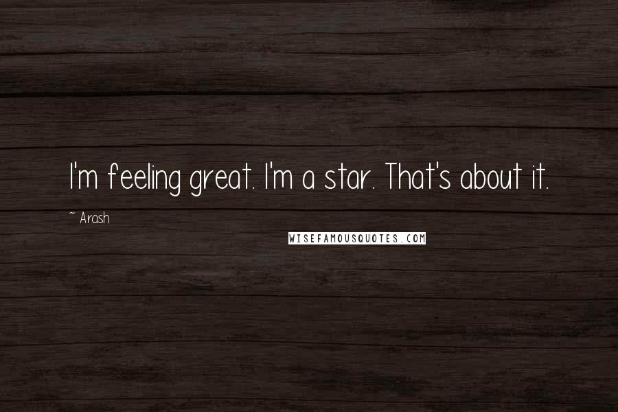 Arash Quotes: I'm feeling great. I'm a star. That's about it.