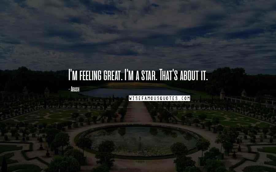 Arash Quotes: I'm feeling great. I'm a star. That's about it.