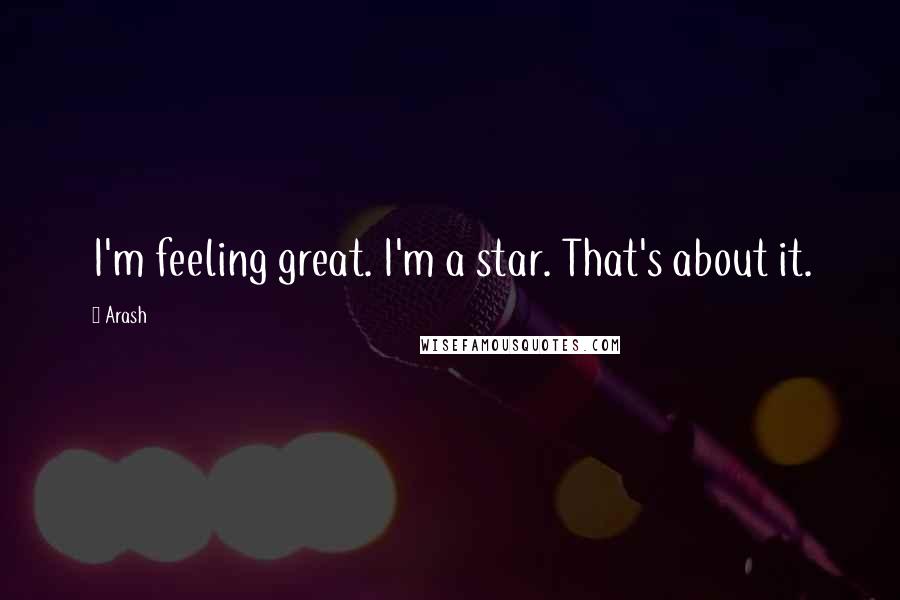 Arash Quotes: I'm feeling great. I'm a star. That's about it.