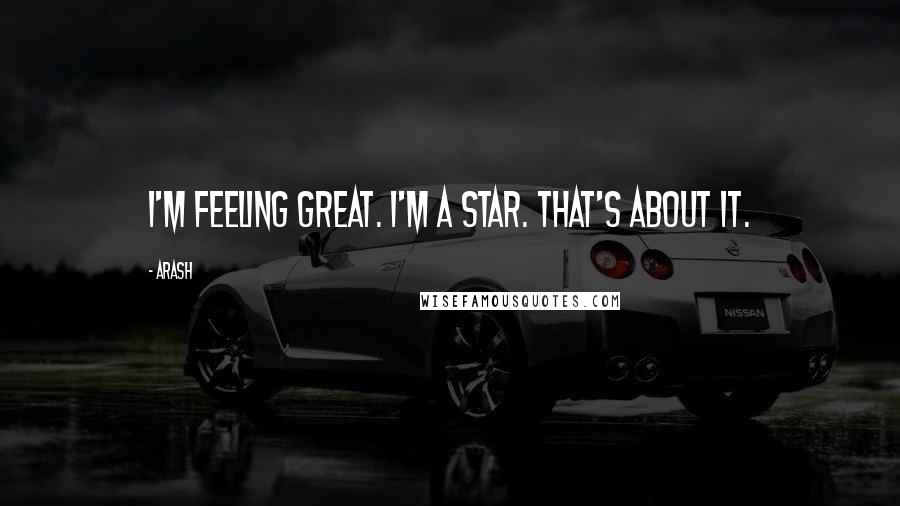 Arash Quotes: I'm feeling great. I'm a star. That's about it.