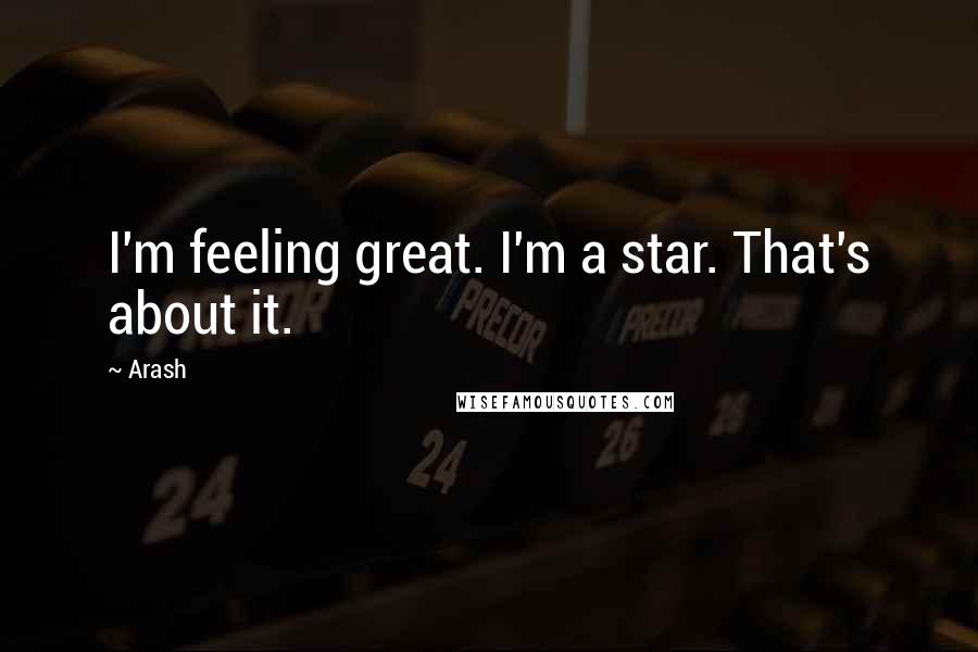 Arash Quotes: I'm feeling great. I'm a star. That's about it.