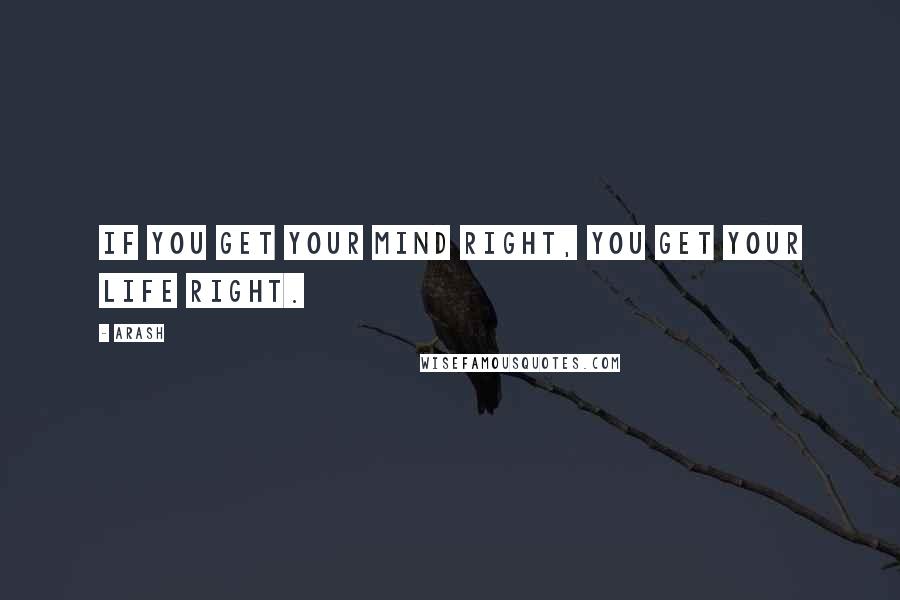 Arash Quotes: If you get your mind right, you get your life right.