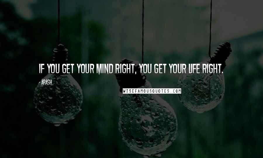 Arash Quotes: If you get your mind right, you get your life right.