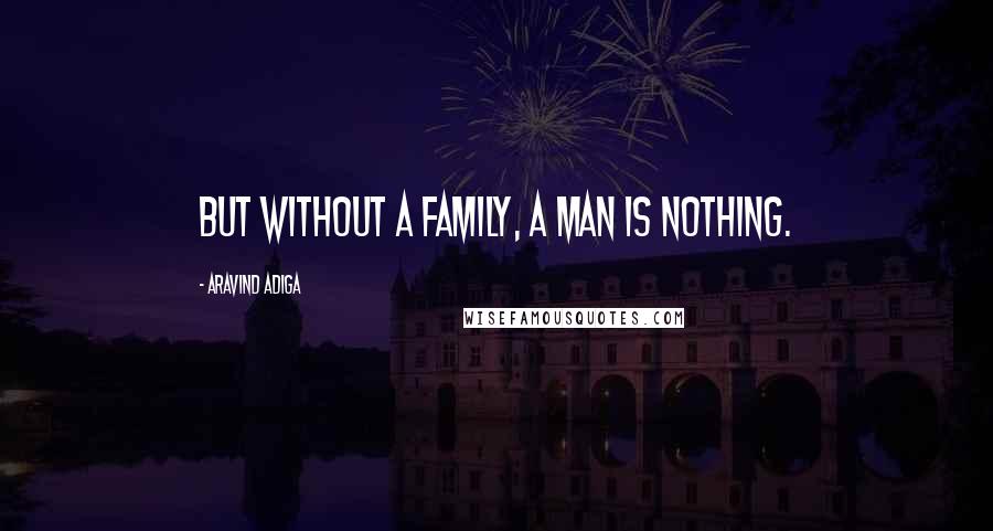 Aravind Adiga Quotes: But without a family, a man is nothing.
