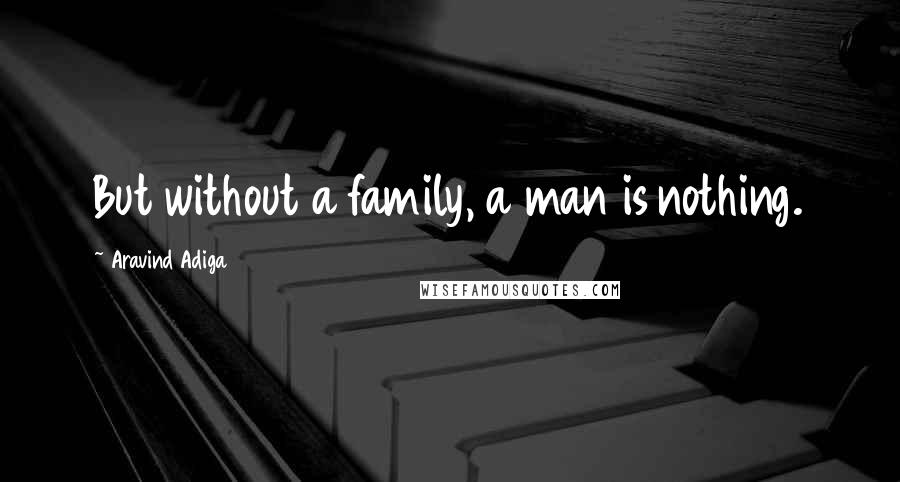 Aravind Adiga Quotes: But without a family, a man is nothing.