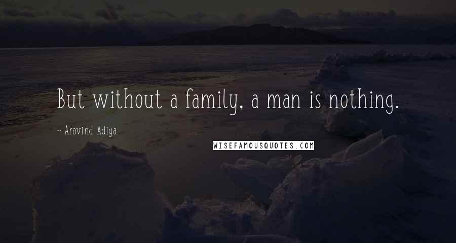Aravind Adiga Quotes: But without a family, a man is nothing.