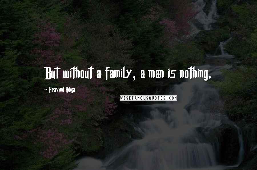 Aravind Adiga Quotes: But without a family, a man is nothing.
