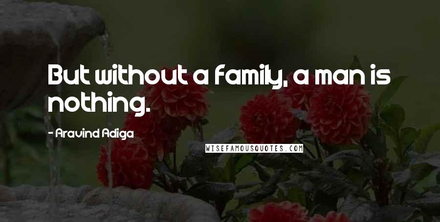 Aravind Adiga Quotes: But without a family, a man is nothing.