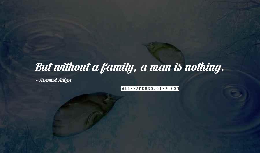 Aravind Adiga Quotes: But without a family, a man is nothing.