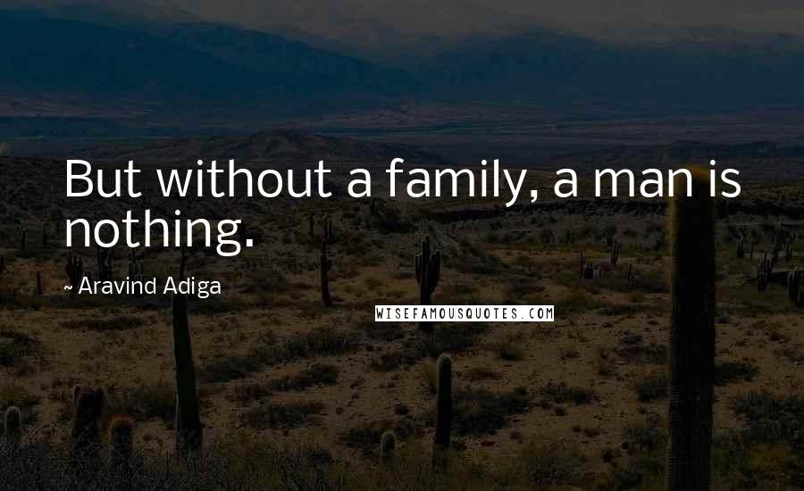 Aravind Adiga Quotes: But without a family, a man is nothing.
