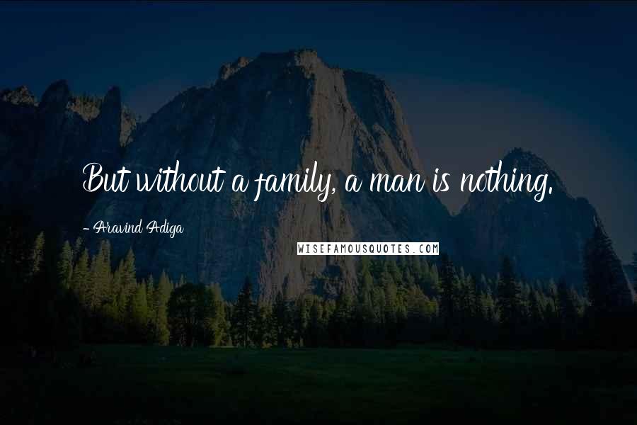 Aravind Adiga Quotes: But without a family, a man is nothing.
