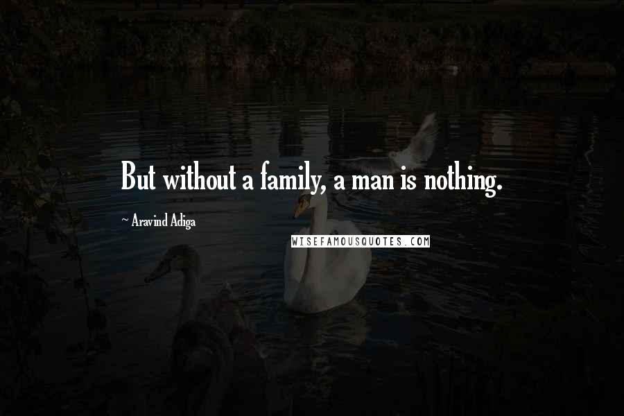 Aravind Adiga Quotes: But without a family, a man is nothing.