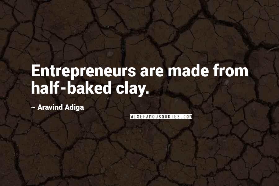 Aravind Adiga Quotes: Entrepreneurs are made from half-baked clay.