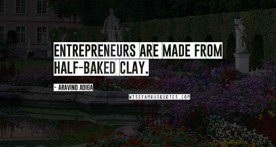 Aravind Adiga Quotes: Entrepreneurs are made from half-baked clay.