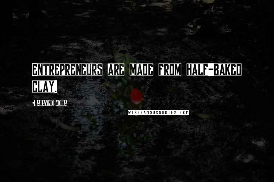 Aravind Adiga Quotes: Entrepreneurs are made from half-baked clay.