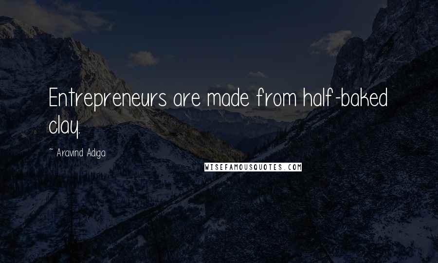 Aravind Adiga Quotes: Entrepreneurs are made from half-baked clay.