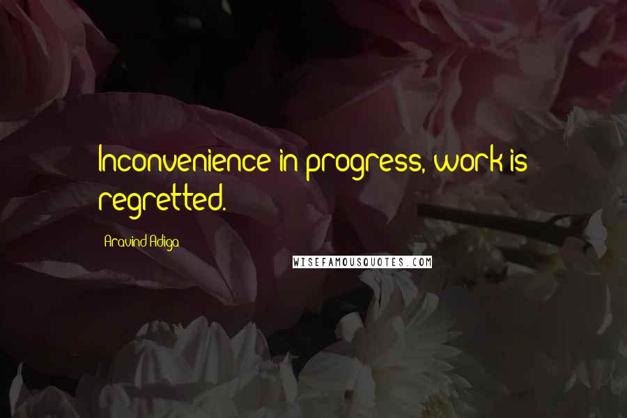 Aravind Adiga Quotes: Inconvenience in progress, work is regretted.