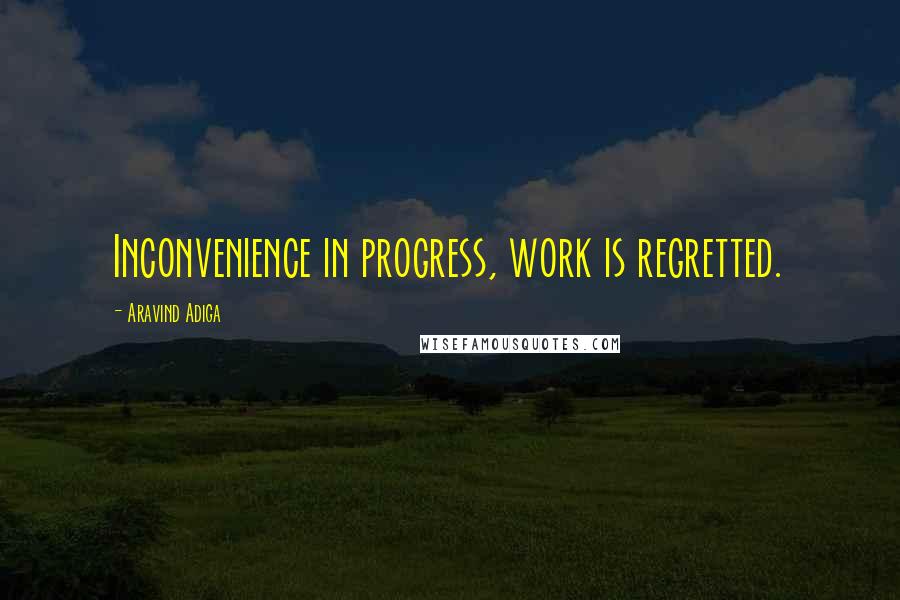 Aravind Adiga Quotes: Inconvenience in progress, work is regretted.