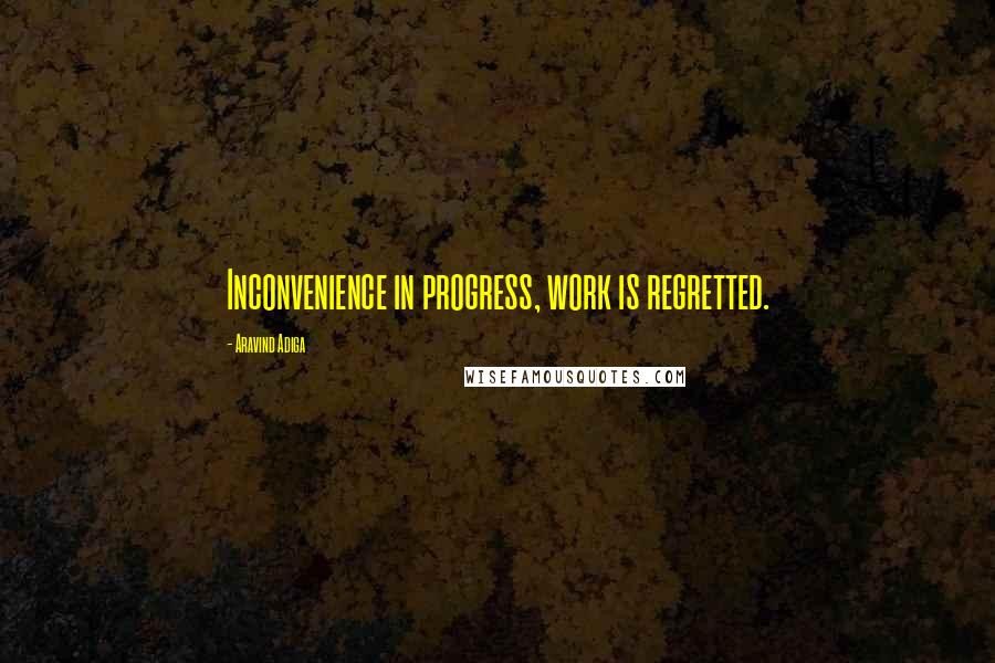 Aravind Adiga Quotes: Inconvenience in progress, work is regretted.