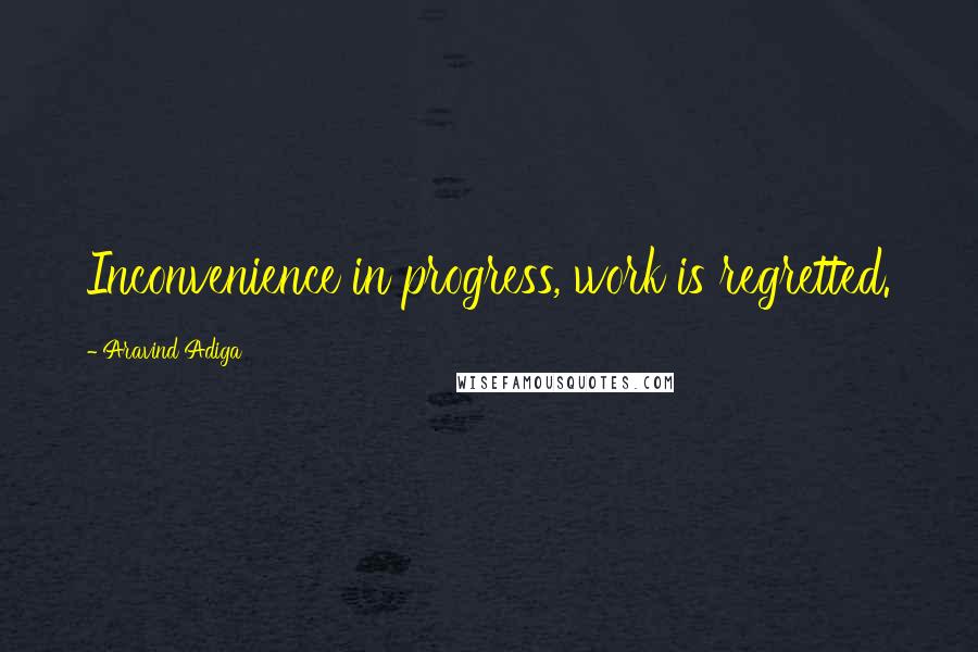 Aravind Adiga Quotes: Inconvenience in progress, work is regretted.