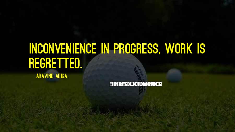 Aravind Adiga Quotes: Inconvenience in progress, work is regretted.