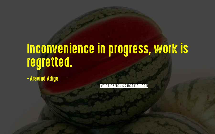 Aravind Adiga Quotes: Inconvenience in progress, work is regretted.