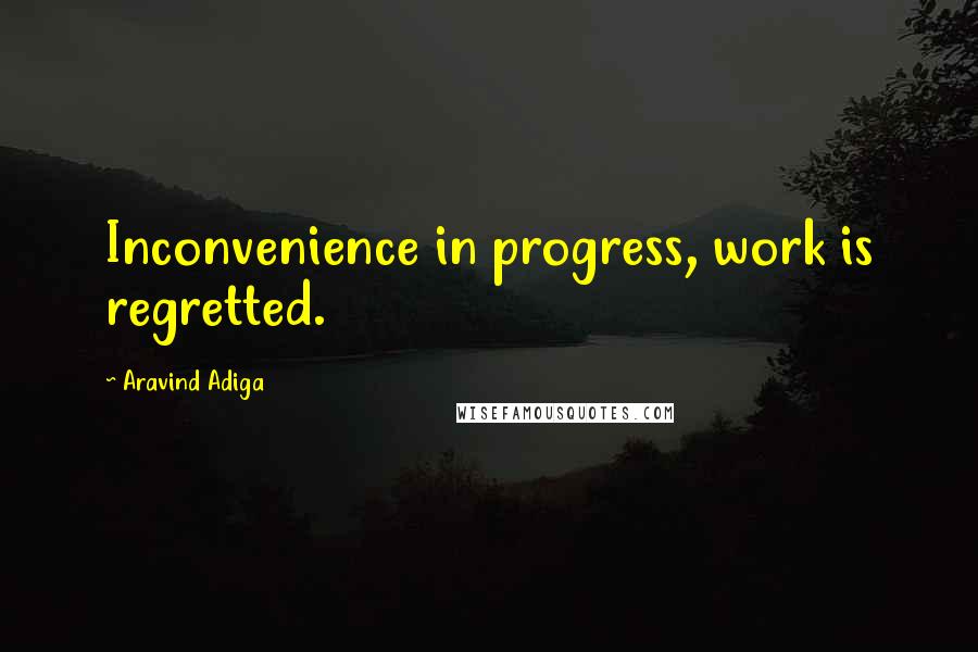 Aravind Adiga Quotes: Inconvenience in progress, work is regretted.