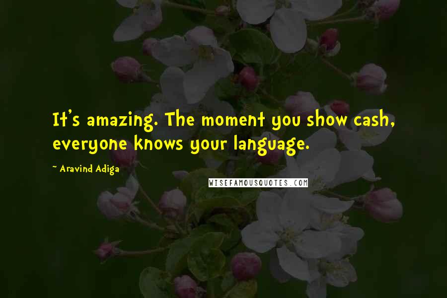 Aravind Adiga Quotes: It's amazing. The moment you show cash, everyone knows your language.